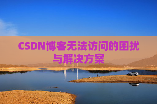 CSDN博客无法访问的困扰与解决方案