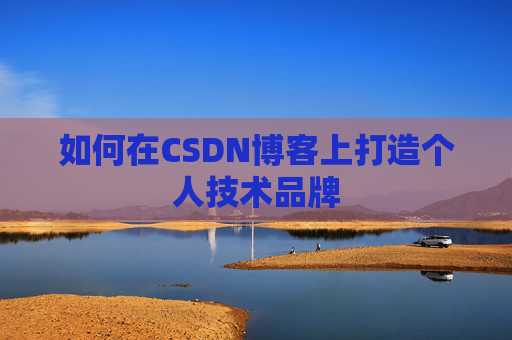 如何在CSDN博客上打造个人技术品牌